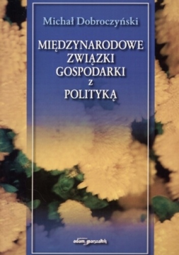 Okładka: Michał Dobroczyński - Międzynarodowe związki gospodarki z polityką