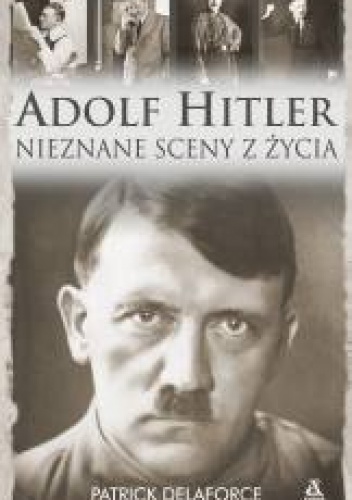 Okładka: Patrick Delaforce - Adolf Hitler. Nieznane sceny z życia.