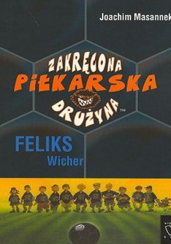 Okładka: Joachim Masannek - zakręcona piłkarska drużyna. Cz. 2. Feliks Wicher
