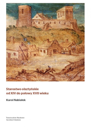 Okładka: Karol Nabiałek - Starostwo olsztyńskie od XIV do połowy XVII wieku