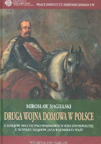 Okładka: Mirosław Nagielski - Druga wojna domowa w Polsce. Z dziejów polityczno-wojskowych Rzeczypospolitej u schyłku rządów Jana Kazimierza Wazy