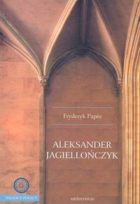 Okładka: Papee Fryderyk - Aleksander Jagiellończyk