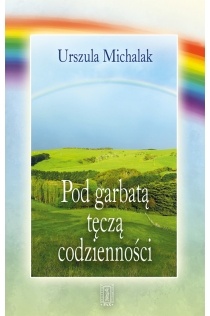 Okładka: Urszula Michalak - Pod garbatą tęczą codzienności