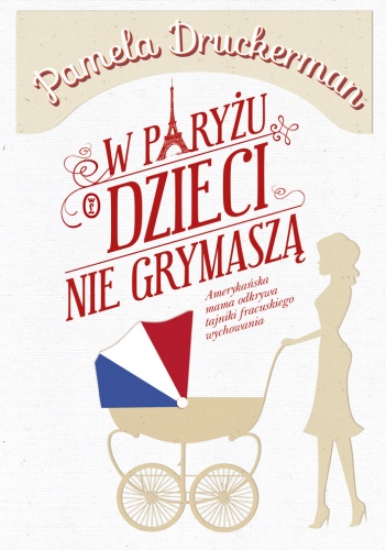 Okładka: Pamela Druckerman - W Paryżu dzieci nie grymaszą