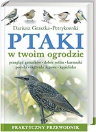Okładka: Dariusz Graszka-Petrykowski - Ptaki w twoim ogrodzie : przegląd gatunków, dobór roślin, karmniki, pojniki, skrzynki lęgowe, kąpieliska : praktyczny przewodnik