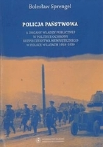 Okładka: Bolesław Sprengel - Policja Państwowa a organy władzy publicznej w polityce ochrony bezpieczeństwa wewnętrznego w Polsce