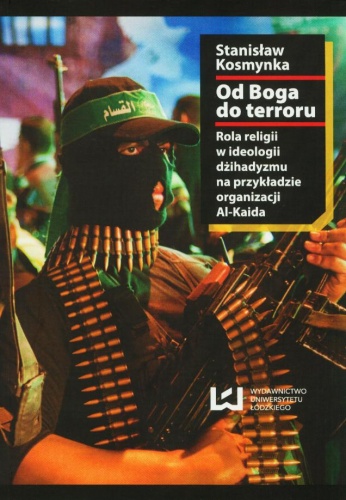 Okładka: Stanisław Kosmynka - Od Boga do terroru. Rola religii w ideologii dżihadyzmu na przykładzie organizacji Al-Kaida