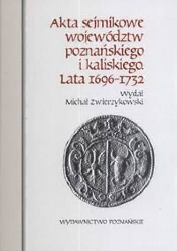 Okładka: Michał Zwierzykowski - Akta sejmikowe województw poznańskiego i kaliskiego lata 1696-1732