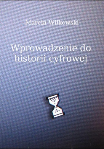 Okładka: Marcin Wilkowski - Wprowadzenie do historii cyfrowej
