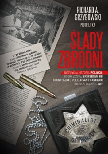 Okładka: Richard Grzybowski - Ślady zbrodni. Niezwykła historia Polaka, który został ekspertem od broni palnej policji San Francisco i biura śledczego ATF