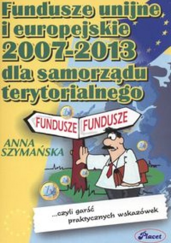 Okładka: Anna Szymańska - Fundusze unijne i europejskie 2007-2013 dla samorządu terytorialnego
