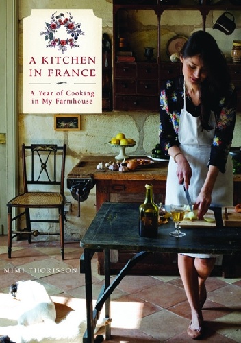 Okładka: Mimi Thorisson - A Kitchen in France: A Year of Cooking in My Farmhouse