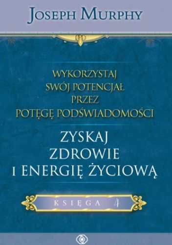 Okładka: Joseph Murphy - Wykorzystaj swój potencjał przez potęgę podświadomości. Zyskaj zdrowie i energię życiową