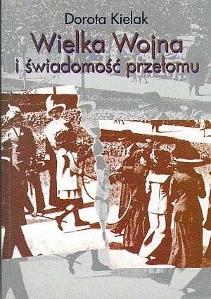 Okładka: Dorota Kielak - Wielka wojna i świadomość przełomu. Literatura polska lat 1914-1918