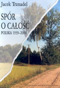Okładka: Jacek Trznadel - Spór o całość. Polska 1939-2004