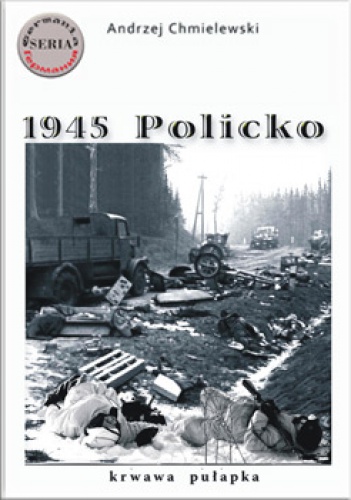 Okładka: Andrzej Chmielewski - 1945 Policko - krwawa pułapka
