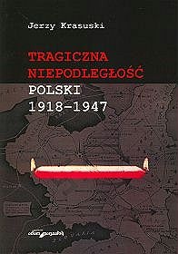 Okładka: Jerzy Krasuski - Tragiczna niepodległość Polski 1918-1947
