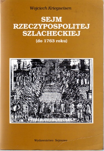 Okładka: Wojciech Kriegseisen - Sejm Rzeczypospolitej szlacheckiej (do 1763 roku). Geneza i kryzys władzy ustawodawczej