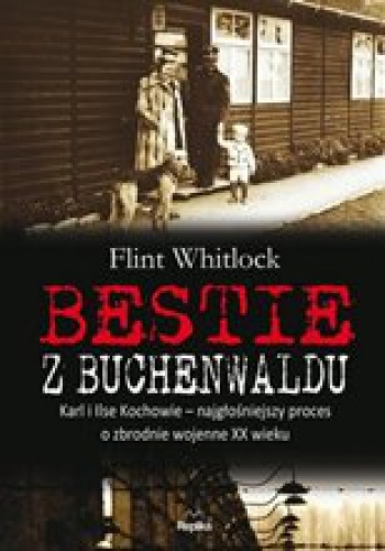 Okładka: Flint Whitlock - Bestie z Buchenwaldu. Karl i Ilse Kochowie  najgłośniejszy proces o zbrodnie wojenne XX wieku