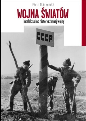 Okładka: Piotr Skórzyński - Wojna światów Intelektualna historia zimnej wojny