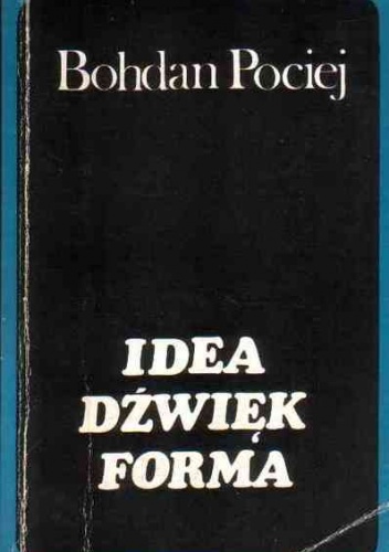 Okładka: Bohdan Pociej - Idea, dźwięk, forma : szkice o muzyce