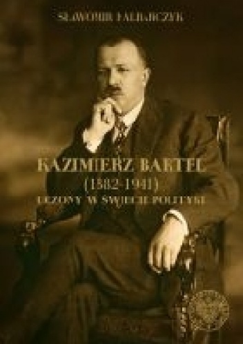 Okładka: Sławomir Kalbarczyk - Kazimierz Bartel 1882-1941. Uczony w świecie polityki.