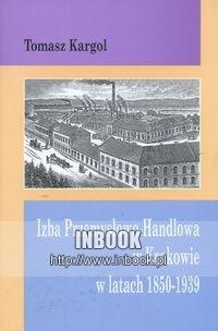 Okładka: Tomasz Kargol - Izba Przemysłowo Handlowa w Krakowie w latach 1850-1939