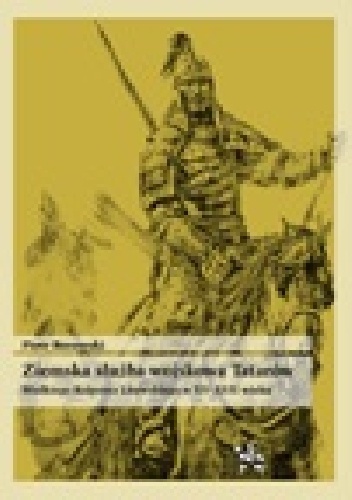 Okładka: Piotr Borawski - Ziemska służba wojskowa Tatarów Wielkiego Księstwa Litewskiego w XV–XVII wieku