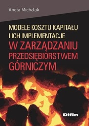 Okładka: Aneta Michalak - Modele kosztu kapitału i ich implementacje w zarządzaniu przedsiębiorstwem górniczym