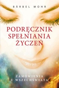 Okładka: Bärbel Mohr - Podręcznik spełniania życzeń. Zamówienia u Wszechświata