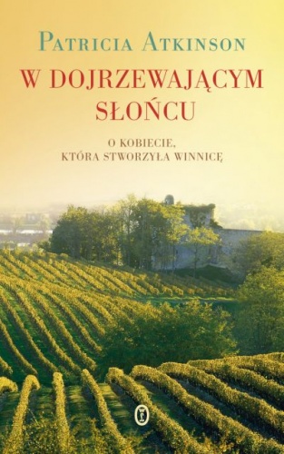 Okładka: Patricia Atkinson - W dojrzewającym słońcu. O kobiecie, która stworzyła winnicę