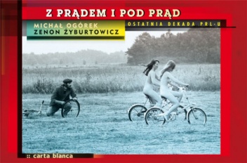 Okładka: Zenon Żyburtowicz - Z prądem i pod prąd. Ostatnia dekada PRL-u