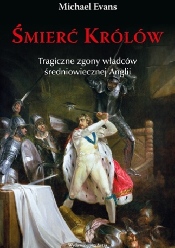 Okładka: Michael Evans - Śmierć królów. Tragiczne zgony władców średniowiecznej Anglii