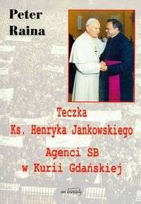 Okładka: Peter Raina - Teczka Ks. Henryka Jankowskiego Agenci SB w Kurii Gdańskiej