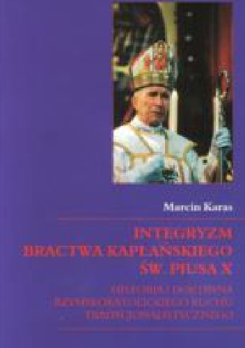 Okładka: Marcin Karas - Integryzm bractwa kapłańskiego św. Piusa X. Historia i doktryna rzymskokatolickiego ruchu tradycjonalistycznego