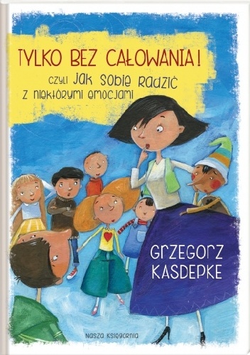 Okładka: Grzegorz Kasdepke - Tylko bez całowania! czyli jak sobie radzić z niektórymi emocjami