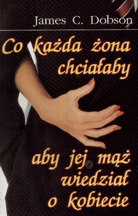 Okładka: James C. Dobson - Co każda żona chciałaby aby jej mąż wiedział o kobiecie