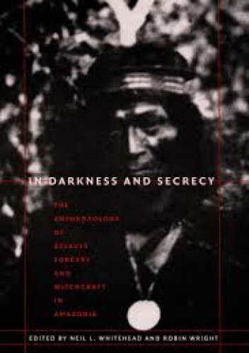 Okładka: Neil L. Whitehead - In Darkness and Secrecy: The Anthropology of Assault Sorcery and Witchcraft in Amazonia