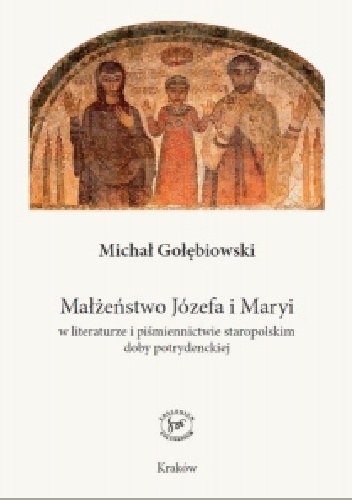 Okładka: Michał Gołębiowski - Małżeństwo Józefa i Maryi w literaturze i piśmiennictwie staropolskim doby potrydenckiej