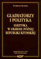 Okładka: Dariusz Słapek - Gladiatorzy i polityka - igrzyska w okresie późnej Republiki Rzymskiej
