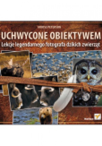 Okładka: Moose Peterson - Uchwycone obiektywem. Lekcje legendarnego fotografa dzikich zwierzat