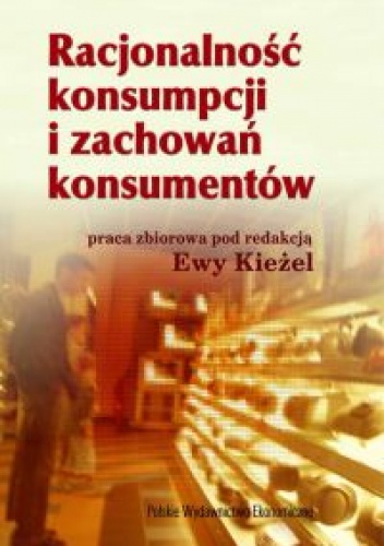 Okładka: Ewa Kieżel - RACJONALNOŚĆ KONSUMPCJI I ZACHOWAŃ KONSUMENTÓW