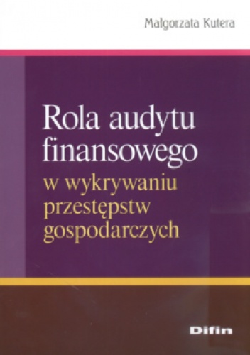 Okładka: Małgorzata Kutera - Rola audytu finansowego w wykrywaniu przestępstw gospodarczych