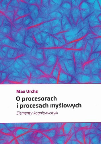 Okładka: Max Urchs - O procesorach i procesach myślowych. Elementy kognitywistyki