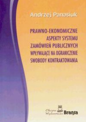 Okładka: Andrzej Panasiuk - Prawno-ekonomiczne aspekty systemu zamówień publicznych wpływające na ograniczenie swobody kontraktowania