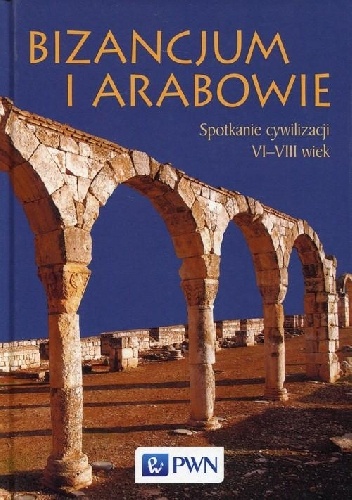 Okładka: Teresa Wolińska - Bizancjum i Arabowie. Spotkanie cywilizacji VI-VIII wiek