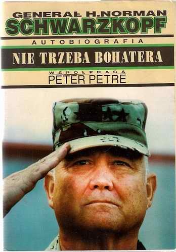 Okładka: H. Norman Schwarzkopf - Nie trzeba bohatera - generał H.Norman Schwarzkopf