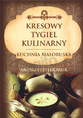 Okładka: Andrzej Fiedoruk - Kresowy tygiel kulinarny. Kuchnia białoruska