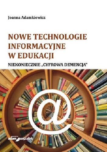 Okładka: Joanna Adamkiewicz - Nowe technologie informacyjne w edukacji. Niekoniecznie "Cyfrowa demencja"