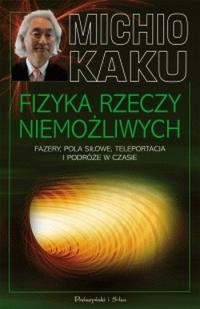 Okładka: Michio Kaku - Fizyka rzeczy niemożliwych. Fazery, pola siłowe, teleportacja i podróże w czasie